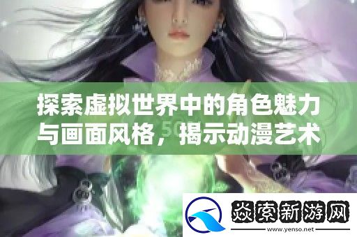 探索虚拟世界中的角色魅力与画面风格