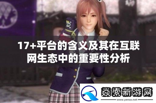 17+平台的含义及其在互联生态中的重要性分析