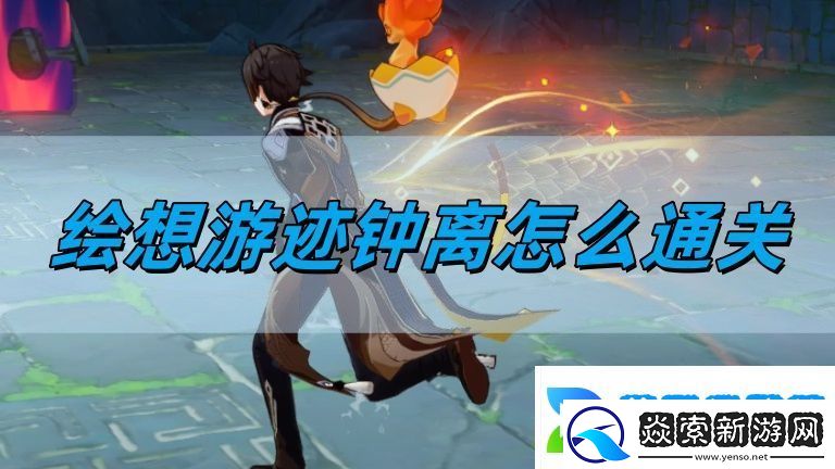 绘想游迹钟离通关方法