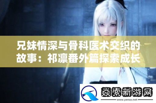 兄妹情深与骨科医术交织的故事