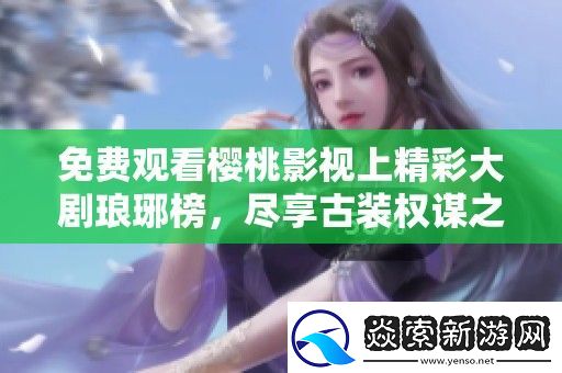 免费观看樱桃影视上精彩大剧琅琊榜