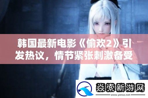 韩国最新电影**2引发热议