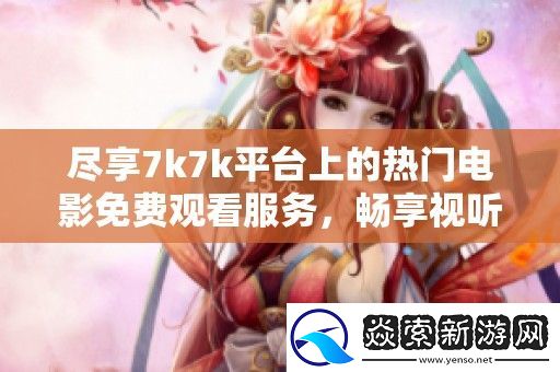 尽享7k7k平台上的热门电影免费观看服务