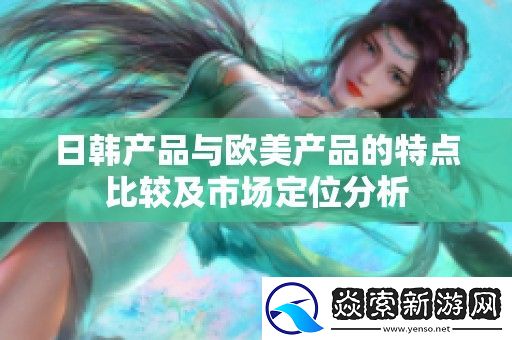 日韩产品与欧美产品的特点比较及市场定位分析