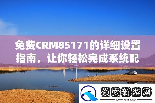 免费CRM85171的详细设置指南