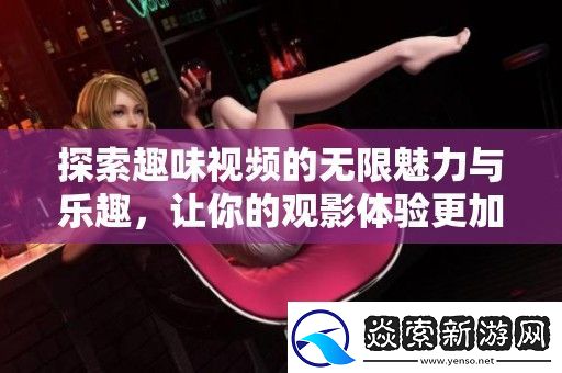 探索趣味视频的无限魅力与乐趣