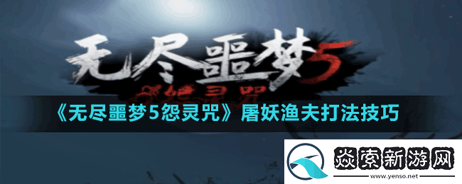无尽噩梦5怨灵咒屠妖渔夫怎么打