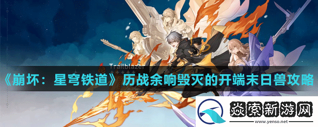 崩坏星穹铁道历战余响毁灭的开端末日兽怎么打