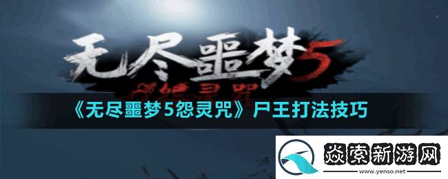 无尽噩梦5怨灵咒尸王怎么打
