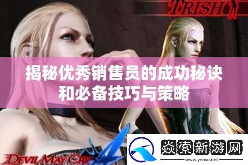 揭秘优秀销售员的成功秘诀和必备技巧与策略