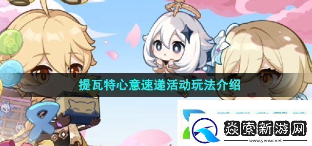 原神四周年提瓦特心意速递活动怎么玩提瓦特心意速递活动玩法介绍