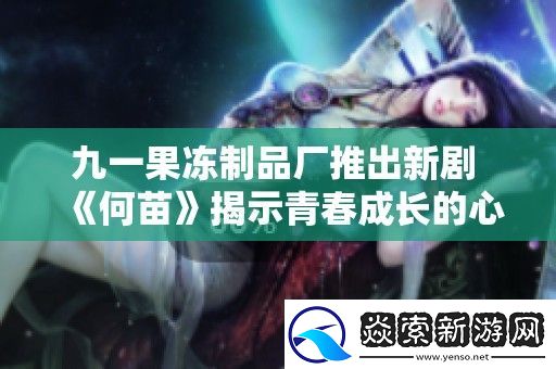 九一果冻制品厂推出新剧