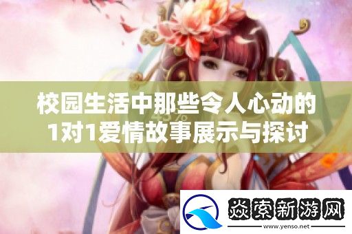 校园生活中那些令人心动的1对1爱情故事展示与探讨
