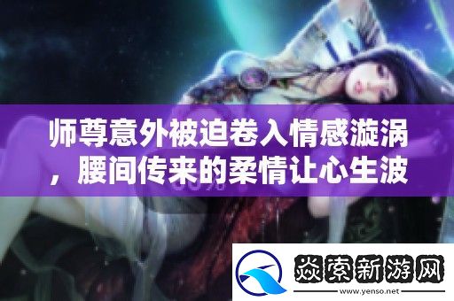 师尊意外被迫卷入情感漩涡