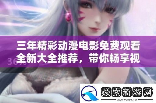 三年精彩动漫电影免费观看全新大全推荐