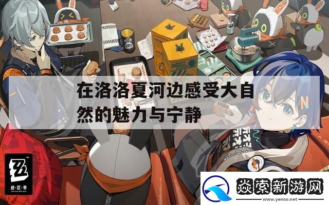 在洛洛夏河边感受大自然的魅力与宁静