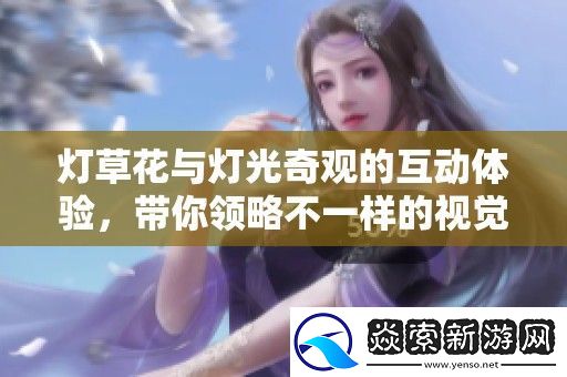 灯草花与灯光奇观的互动体验