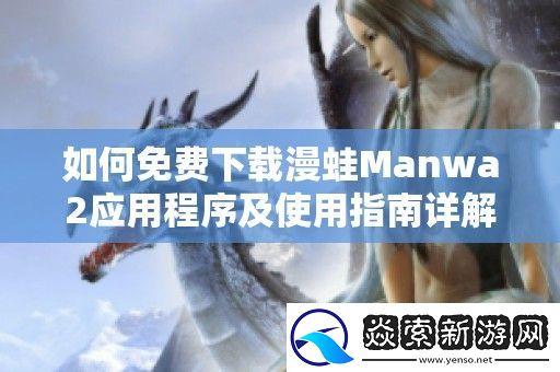 如何免费下载漫蛙Manwa2应用程序及使用指南详解