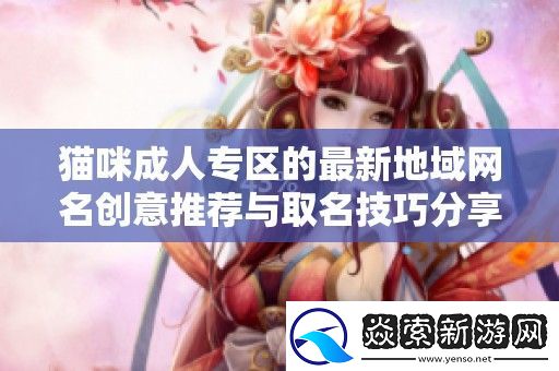 猫咪成人专区的最新地域名创意推荐与取名技巧分享