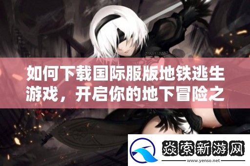 如何下载国际服版地铁逃生游戏