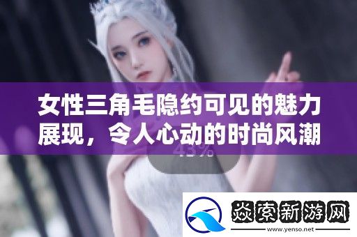女性三角毛隐约可见的魅力展现