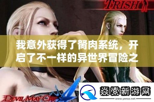 我意外获得了胬肉系统开启了不一样的异世界冒险之旅