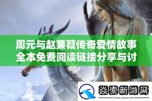 周元与赵蒹葭传奇爱情故事全本免费阅读链接分享与讨论