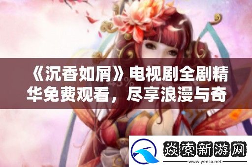 沉香如屑电视剧全剧精华免费观看