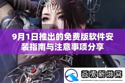 9月1日推出的免费版软件安装指南与注意事项分享