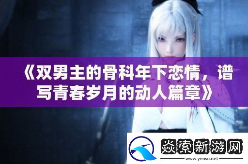 双男主的骨科年下恋情谱写青春岁月的动人篇章