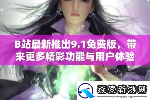 B站最新推出9.1免费版