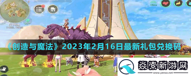 创造与魔法2023年2月16日最新礼包兑换码是多少