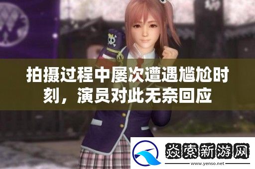 拍摄过程中屡次遭遇尴尬时刻