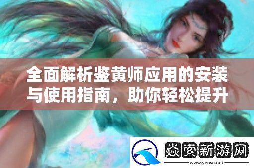 全面解析鉴黄师应用的安装与使用指南