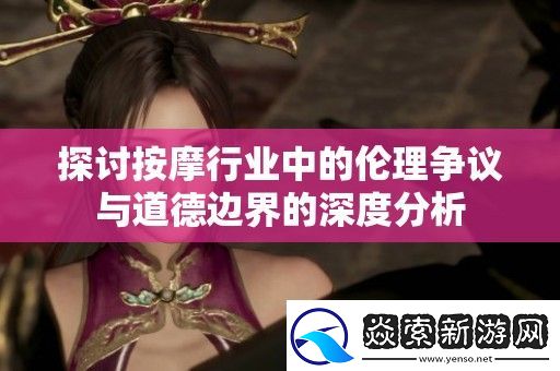 探讨按摩行业中的伦理争议与道德边界的深度分析