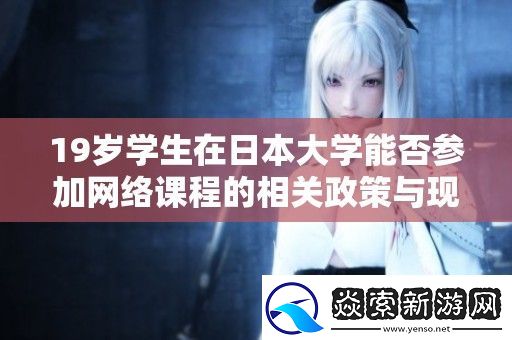 19岁学生在日本大学能否参加网络课程的相关政策与现状分析