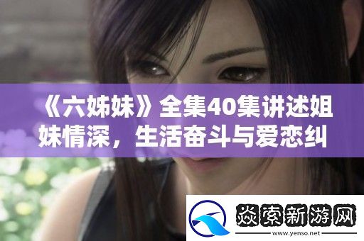 六姊妹全集40集讲述姐妹情深
