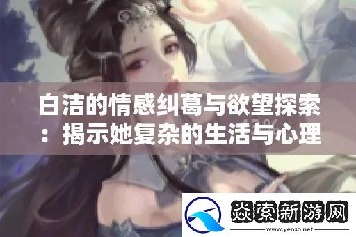白洁的情感纠葛与欲望探索