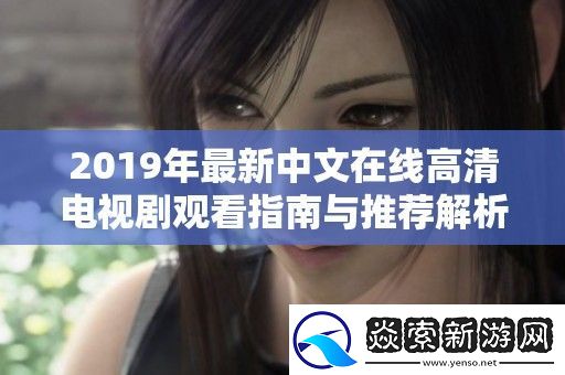 2019年最新中文在线高清电视剧观看指南与推荐解析