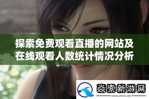 探索免费观看直播的网站及在线观看人数统计情况分析
