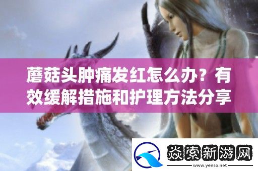 蘑菇头肿痛发红怎么办