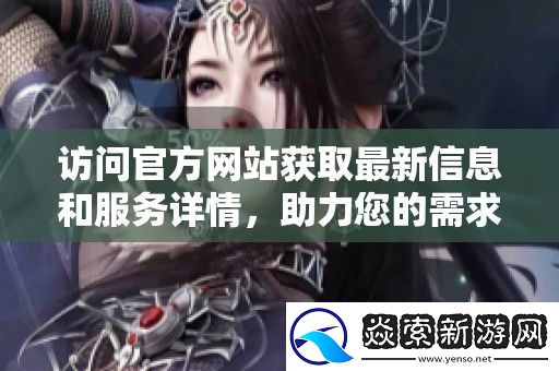 访问官方站获取最新信息和服务详情