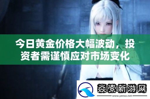 今日黄金价格大幅波动