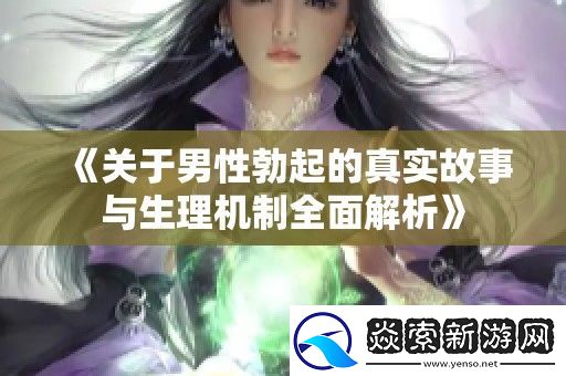 关于男性勃起的真实故事与生理机制全面解析