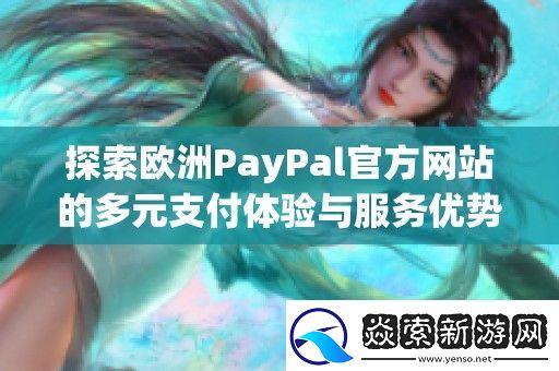 探索欧洲PayPal官方网站的多元支付体验与服务优势