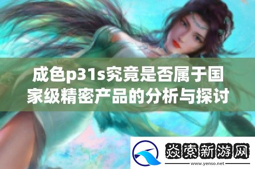 成色p31s究竟是否属于*精密产品的分析与探讨