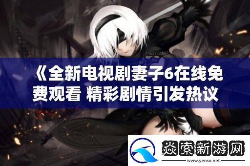 全新电视剧妻子6在线免费观看