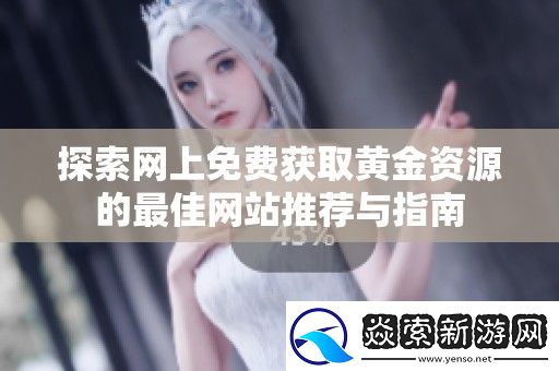 探索上免费获取黄金资源的最佳站推荐与指南
