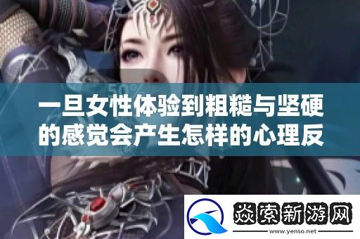 一旦女性体验到粗糙与坚硬的感觉会产生怎样的心理反应