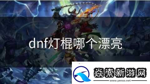 dnf灯棍哪个漂亮